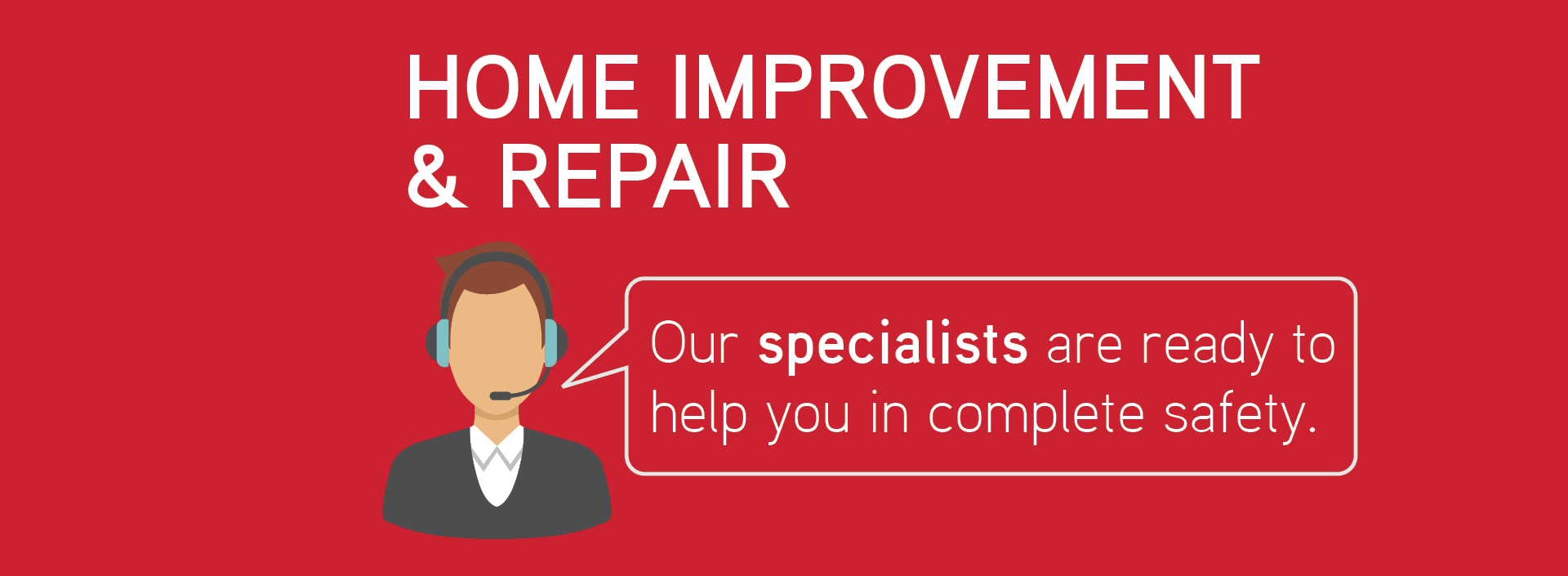 Home improvement & repair. Our specialists are ready to help you in complete safety.